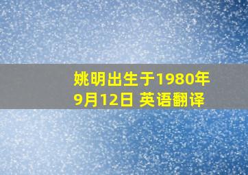 姚明出生于1980年9月12日 英语翻译